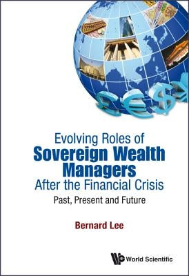 Evolving Roles of Sovereign Wealth Managers After Fin Crisis by Lee Bernard