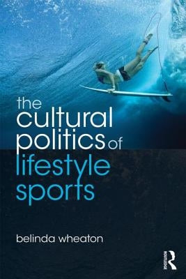The Cultural Politics of Lifestyle Sports by Wheaton, Belinda