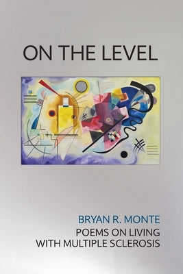 On the Level: Poems on Living with Multiple Sclerosis by Monte, Bryan R.