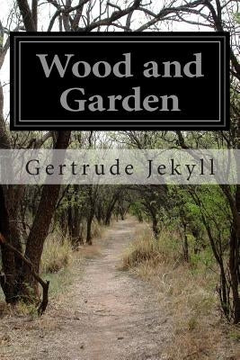 Wood and Garden: Notes and Thoughts Practical and Critical of a Working Amateur by Jekyll, Gertrude