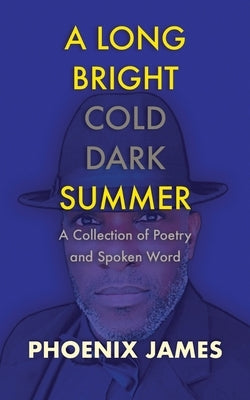 A Long Bright Cold Dark Summer: A Collection of Poetry and Spoken Word by James, Phoenix