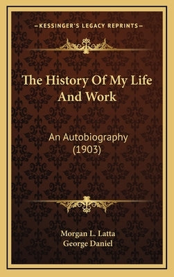 The History of My Life and Work: An Autobiography (1903) by Latta, Morgan L.