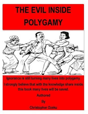 The Evil inside Polygamy: I am writing this book, so that through this book you may have the knowledge of this virus of polygamy. Nothing can be by Ozeku, Christopher