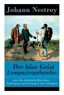 Der böse Geist Lumpazivagabundus: oder Das liederliche Kleeblatt. Zauberposse mit Gesang in drei Aufzügen by Nestroy, Johann