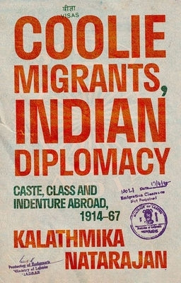 Coolie Migrants, Indian Diplomacy: Caste, Class and Indenture Abroad, 1914-67 by Natarajan, Kalathmika