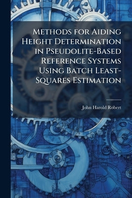 Methods for Aiding Height Determination in Pseudolite-Based Reference Systems Using Batch Least-Squares Estimation by Robert, John Harold