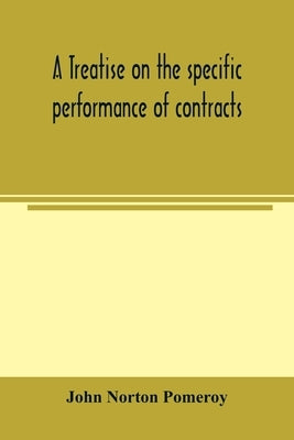 A treatise on the specific performance of contracts, as it is enforced by courts of equitable jurisdiction in the United States of America by Norton Pomeroy, John