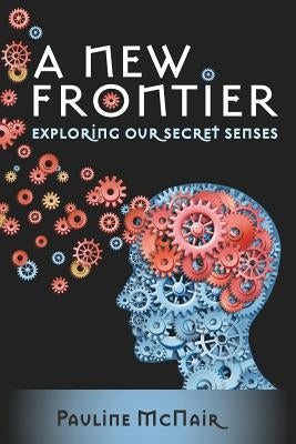 A New Frontier - Exploring our secret senses by McNair, Pauline