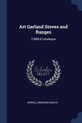Art Garland Stoves and Ranges: [1888-9 Catalogue by Bowes, Jamieson And Co