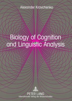 Biology of Cognition and Linguistic Analysis: From Non-Realist Linguistics to a Realistic Language Science by Kravchenko, Alexander