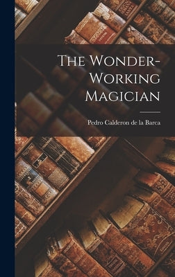 The Wonder-Working Magician by Barca, Pedro Calderon de La
