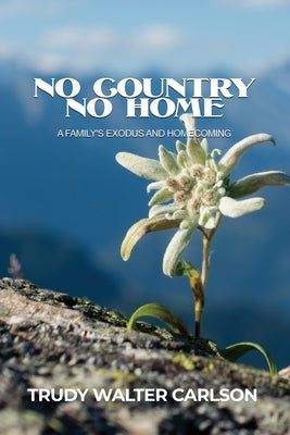 No Country No Home: A Family's Exodus and Homecoming by Carlson, Trudy Walter