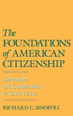 The Foundations of American Citizenship: Liberalism, the Constitution, and Civic Virtue by Sinopoli, Richard C.