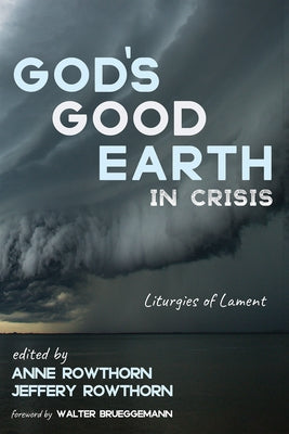 God's Good Earth in Crisis: Liturgies of Lament by Rowthorn, Anne