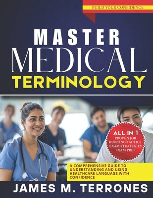 Master Medical Terminology: A Comprehensive Guide to Understanding and Using Healthcare Language with Confidence by Terrones, James M.
