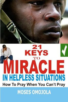 21 Keys to Miracle in Helpless Situations by Omojola, Moses