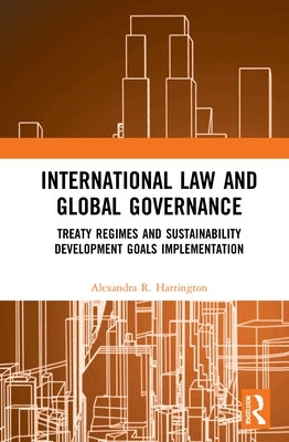 International Law and Global Governance: Treaty Regimes and Sustainable Development Goals Implementation by Harrington, Alexandra R.