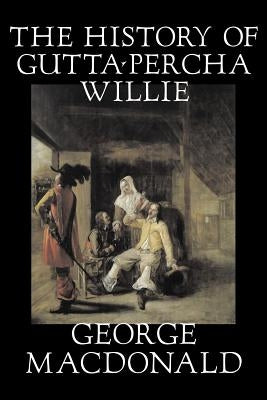 The History of Gutta-Percha Willie by George Macdonald, Fiction, Classics, Action & Adventure by MacDonald, George