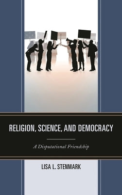 Religion, Science, and Democracy: A Disputational Friendship by Stenmark, Lisa L.