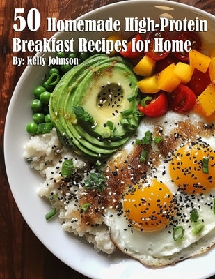 50 Homemade High-Protein Breakfast Recipes for Home by Johnson, Kelly