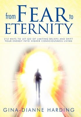 From Fear to Eternity: 212 Ways to Let Go of Limiting Beliefs and Shift Your Energy Into Higher Consciousness Living by Harding, Gina-Dianne