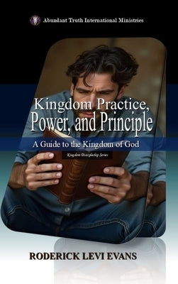 Kingdom Practice, Power, and Principle: A Guide to the Kingdom of God by Evans, Roderick Levi