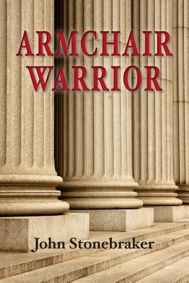 Armchair Warrior: How a Country Lawyer Learned to Stop Worrying and Love the Law by Stonebraker, John