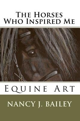The Horses Who Inspired Me: Equine Art by Bailey, Nancy J.