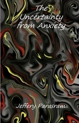 The Uncertainty from Anxiety by Parasram, Jeffery