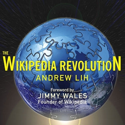 The Wikipedia Revolution: How a Bunch of Nobodies Created the World's Greatest Encyclopedia by Lih, Andrew