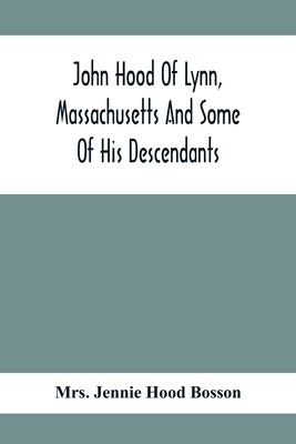 John Hood Of Lynn, Massachusetts And Some Of His Descendants by Jennie Hood Bosson