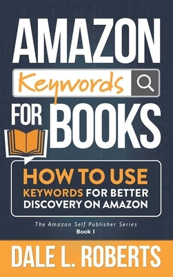 Amazon Keywords for Books: How to Use Keywords for Better Discovery on Amazon by Roberts, Dale