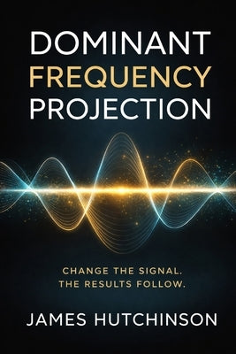 Dominant Frequency Projection: Change The Signal - Results Will Follow by Hutchinson, James