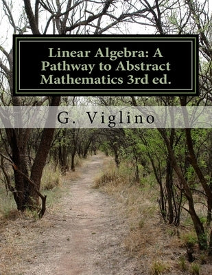 Linear Algebra: A Pathway to Abstract Mathematics 3rd ed. by Viglino, G.