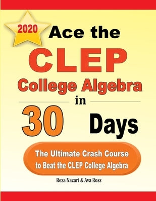 Ace the CLEP College Algebra in 30 Days: The Ultimate Crash Course to Beat the CLEP College Algebra Test by Nazari, Reza