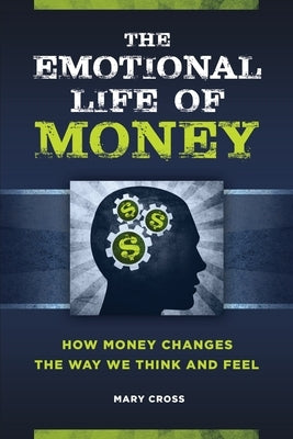 The Emotional Life of Money: How Money Changes the Way We Think and Feel by Cross, Mary