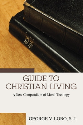 Guide to Christian Living: A New Compendium of Moral Theology by Lobo, George V.