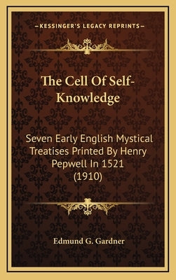 The Cell Of Self-Knowledge: Seven Early English Mystical Treatises Printed By Henry Pepwell In 1521 (1910) by Gardner, Edmund G.