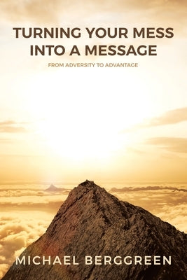 Turning Your Mess Into A Message: From Adversity to Advantage by Berggreen, Michael