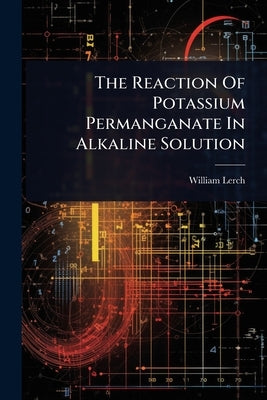 The Reaction Of Potassium Permanganate In Alkaline Solution by Lerch, William