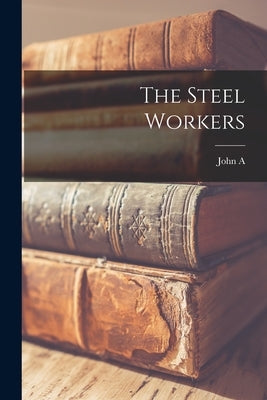 The Steel Workers by Fitch, John a. 1881-1959