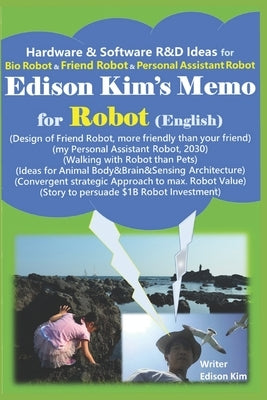 Edison Kim's Memo for Robot (English): Hardware & Software R&D Ideas for Bio Robot & Friend Robot & Personal Assistant Robot by Kim, Edison