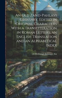 An old Zand-Pahlavi Glossary. Edited in Original Characters With a Transliteration in Roman Letters, an English Translation and an Alphabetical Index by Hoshangji Jamaspji Asa, Ed