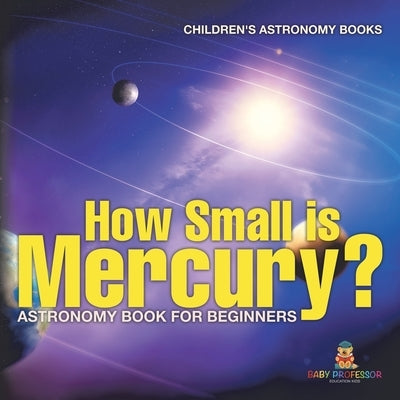 How Small is Mercury? Astronomy Book for Beginners Children's Astronomy Books by Baby Professor