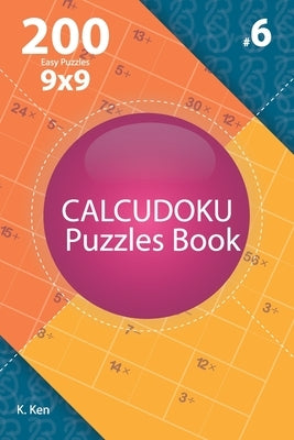 Calcudoku - 200 Easy Puzzles 9x9 (Volume 6) by Ken, K.