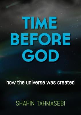 Time Before God: how the universe was created by Tahmasebi, Shahin