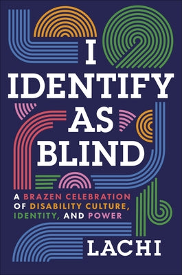 I Identify as Blind: A Brazen Celebration of Disability Culture, Identity, and Power by Lachi