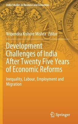 Development Challenges of India After Twenty Five Years of Economic Reforms: Inequality, Labour, Employment and Migration by Mishra, Nripendra Kishore