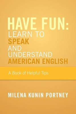 Have Fun: Learn to Speak and Understand American English: Or What You Don't Know Might Hurt You by Portney, Milena Kunin