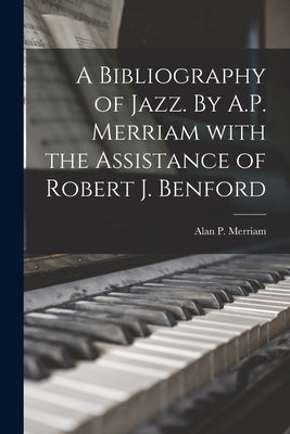 A Bibliography of Jazz. By A.P. Merriam With the Assistance of Robert J. Benford by Merriam, Alan P. 1923-1980